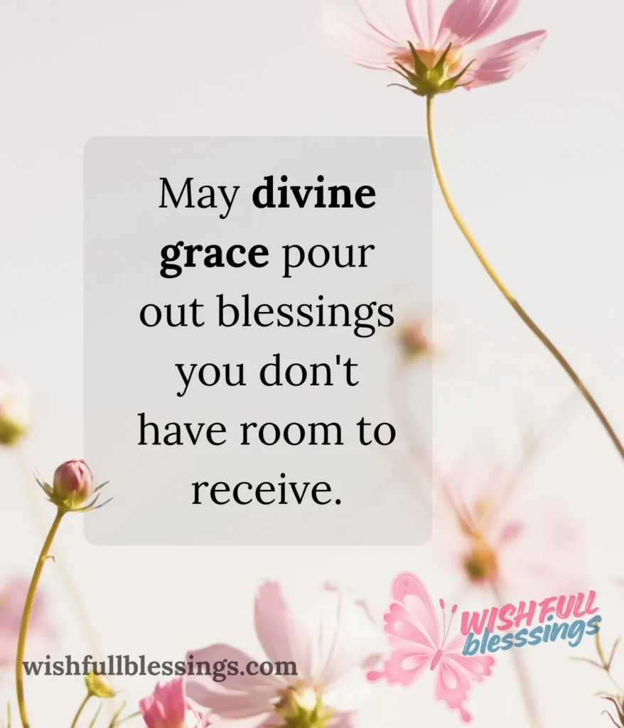 May divine grace pour out blessings you don't have room to receive.